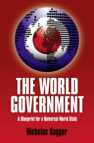 The World Government (A Blueprint For A Universal World State) by Nicholas Hagger, 9781846943881