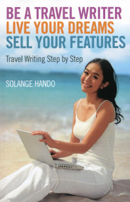 Be a Travel Writer, Live your Dreams, Sell your Features (Travel Writing Step by Step) by Solange Hando, 9781780999449