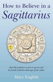 How to Believe in a Sagittarius (Real Life Huidance on How to Get On and Be Friends with the Ninth Sign of the Zodiac) by Mary English, 9781846948619