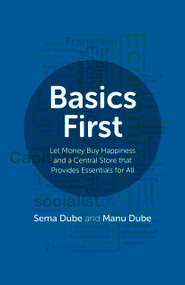 Basics First (Let Money Buy Happiness and a Central Store that Provides Essentials for All) by Sema Dube, Manu Dube, 9781785355899
