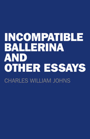 Incompatible Ballerina and Other Essays by Charles  William Johns, 9781782798750