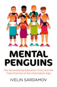 Mental Penguins (The Neverending Education Crisis and the False Promise of the Information Age) by Ivelin Sardamov, 9781785353420