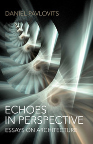 Echoes in Perspective-Essays on Architecture by Daniel Pavlovits, 9781782799634