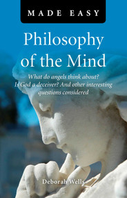 Philosophy of the Mind Made Easy (What Do Angels Think About? Is God a Deceiver? And Other Interesting Questions Considered) by Deborah Wells, 9781846945427