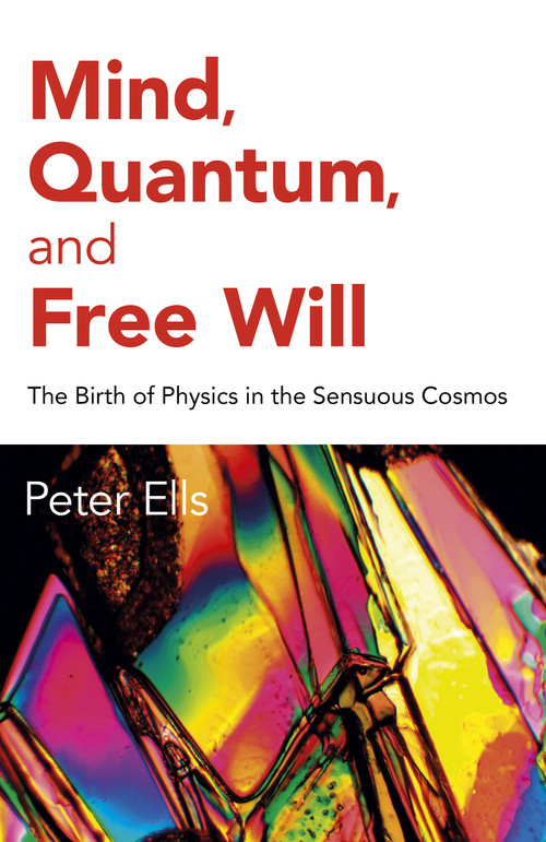 Mind, Quantum, and Free Will (The Birth of Physics in the Sensuous Cosmos) by Peter Ells, 9781785359651