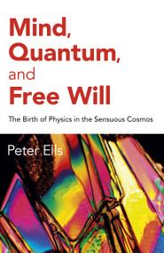 Mind, Quantum, and Free Will (The Birth of Physics in the Sensuous Cosmos) by Peter Ells, 9781785359651