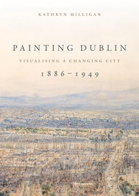 Painting Dublin, 1886-1949 (Visualising a changing city) - 9781526161185 by Kathryn Milligan, 9781526161185
