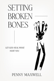 Setting Broken Bones (Let God Heal What Hurt You) by Penny Maxwell, 9781636411132