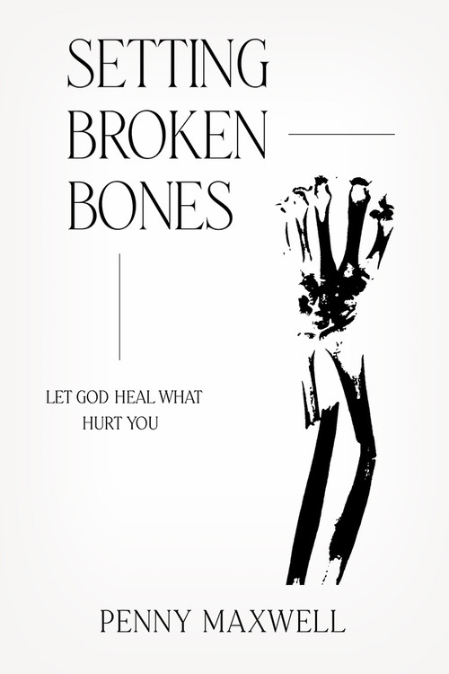 Setting Broken Bones (Let God Heal What Hurt You) by Penny Maxwell, 9781636411132