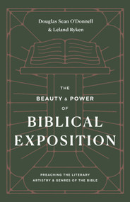 The Beauty and Power of Biblical Exposition (Preaching the Literary Artistry and Genres of the Bible) by Douglas Sean O'Donnell, Leland Ryken, 9781433570445