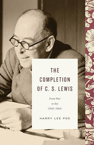 The Completion of C. S. Lewis (From War to Joy (1945-1963)) by Harry Lee Poe, 9781433571022