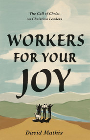 Workers for Your Joy (The Call of Christ on Christian Leaders) by David Mathis, 9781433578076