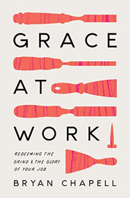 Grace at Work (Redeeming the Grind and the Glory of Your Job) by Bryan Chapell, 9781433578236