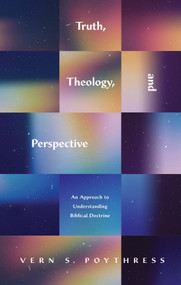 Truth, Theology, and Perspective (An Approach to Understanding Biblical Doctrine) by Vern S. Poythress, 9781433580246