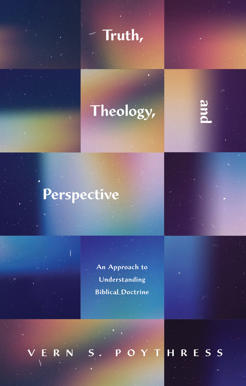 Truth, Theology, and Perspective (An Approach to Understanding Biblical Doctrine) by Vern S. Poythress, 9781433580246