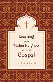 Reaching Your Muslim Neighbor with the Gospel by A. S. Ibrahim, 9781433582028