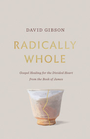 Radically Whole (Gospel Healing for the Divided Heart from the Book of James) - 9781433582066 by David Gibson, 9781433582066