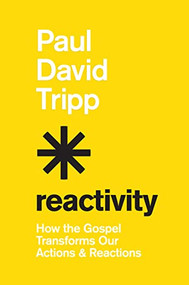 Reactivity (How the Gospel Transforms Our Actions and Reactions) by Paul David Tripp, 9781433582660