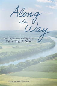Along the Way (The Life, Lessons, and Legacy of Father Hugh F. Crean) by Mark Stelzer, 9781524874735