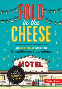 Fold in the Cheese (An Unofficial Guide to Splendiferous Entertaining for Fans of Schitt's Creek) by Parker Long, 9781524875312