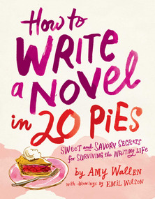 How To Write a Novel in 20 Pies (Sweet and Savory Tips for the Writing Life) by Amy Wallen, Emil Wilson, 9781524875657