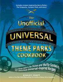 The Unofficial Universal Theme Parks Cookbook (From Moose Juice to Chicken and Waffle Sandwiches, 75+ Delicious Universal-Inspired Recipes) by Ashley Craft, 9781507218211