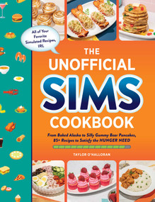 The Unofficial Sims Cookbook (From Baked Alaska to Silly Gummy Bear Pancakes, 85+ Recipes to Satisfy the Hunger Need) by Taylor O'Halloran, 9781507219454