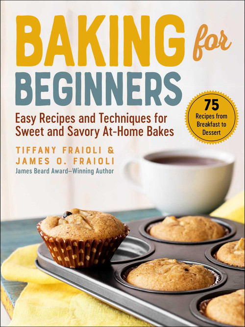 Baking for Beginners (Easy Recipes and Techniques for Sweet and Savory At-Home Bakes) by James O. Fraioli, Tiffany Fraioli, 9781510767997