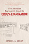The Absolute Beginner's Guide to Cross-Examination by Samuel A. Stern, 9781510768857