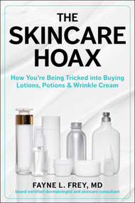 The Skincare Hoax (How You're Being Tricked into Buying Lotions, Potions & Wrinkle Cream) by Fayne L. Frey, Patricia Salber, 9781510771550