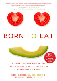 Born to Eat (A Baby-Led Weaning Guide That Supports Intuitive Eating for the Whole Family) by Leslie Schilling, Wendy Jo Peterson, 9781510772410