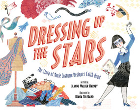 Dressing Up the Stars (The Story of Movie Costume Designer Edith Head) by Jeanne Walker Harvey, Diana Toledano, 9781534451056