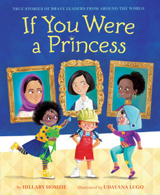 If You Were a Princess (True Stories of Brave Leaders from around the World) by Hillary Homzie, Udayana Lugo, 9781534456174