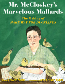 Mr. McCloskey's Marvelous Mallards (The Making of Make Way for Ducklings) by Emma Bland Smith, Becca Stadtlander, 9781635923926