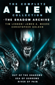 The Complete Alien Collection: The Shadow Archive (Out of the Shadows, Sea of Sorrows, River of Pain) by Tim Lebbon, James A. Moore, Christopher Golden, 9781803361161