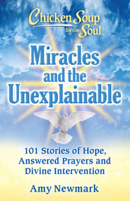 Chicken Soup for the Soul: Miracles and the Unexplainable (101 Stories of Hope, Answered Prayers, and Divine Intervention) by Amy Newmark, 9781611590944