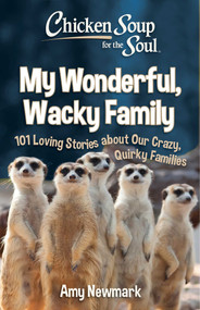 Chicken Soup for the Soul: My Wonderful, Wacky Family (101 Loving Stories about Our Crazy, Quirky Families) by Amy Newmark, 9781611590975