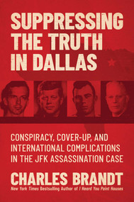 Suppressing the Truth in Dallas (Conspiracy, Cover-Up, and International Complications in the JFK Assassination Case) by Charles Brandt, 9781637583159