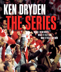 The Series (What I Remember, What It Felt Like, What It Feels Like Now) by Ken Dryden, 9780771001130