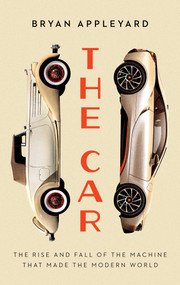 The Car (The Rise and Fall of the Machine that Made the Modern World) by Bryan Appleyard, 9781639362301