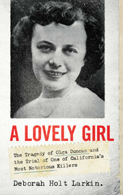 A Lovely Girl (The Tragedy of Olga Duncan and the Trial of One of California's Most Notorious Killers) by Deborah Holt Larkin, 9781639362448