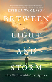 Between Light and Storm (How We Live with Other Species) by Esther Woolfson, 9781639362769