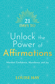21 Days to Unlock the Power of Affirmations (Manifest Confidence, Abundance, and Joy) by Louise Hay, 9781401971212