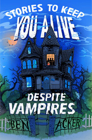 Stories to Keep You Alive Despite Vampires by Ben Acker, 9781665917001