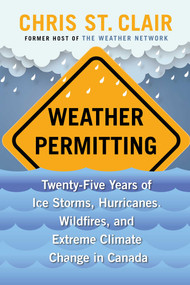 Weather Permitting (Twenty-Five Years of Ice Storms, Hurricanes, Wildfires, and Extreme Climate Change in Canada) by Chris St. Clair, 9781668002889