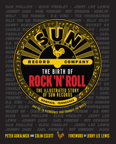 The Birth of Rock 'n' Roll (The Illustrated Story of Sun Records and the 70 Recordings That Changed the World) by Peter Guralnick, Colin Escott, Jerry Lee Lewis, 9781681888965