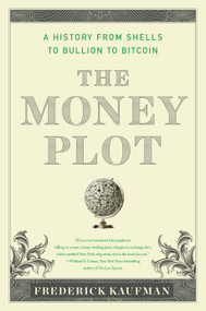 The Money Plot (A History from Shells to Bullion to Bitcoin) by Frederick Kaufman, 9781635423150
