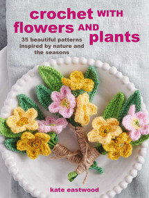 Crochet with Flowers and Plants (35 beautiful patterns inspired by nature and the seasons) by Kate Eastwood, 9781800651333
