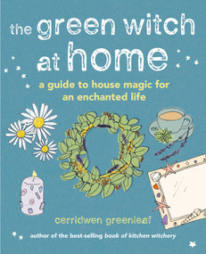 The Green Witch at Home (A guide to house magic for an enchanted life) by Cerridwen Greenleaf, 9781800651678