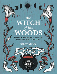 The Witch of The Woods (Spells, charms, divination, remedies, and folklore) by Kiley Mann, 9781800651692